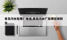 青岛污水处理厂电话,青岛污水厂处理区域划分