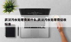 武汉污水处理费算什么,武汉污水处理费征收标准