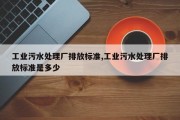 工业污水处理厂排放标准,工业污水处理厂排放标准是多少