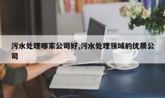 污水处理哪家公司好,污水处理领域的优质公司