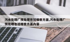 污水处理厂预处理包括哪些方面,污水处理厂预处理包括哪些方面内容
