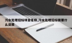 污水处理招标项目名称,污水处理招标需要什么资质