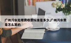 广州污水处理费收费标准是多少,广州污水费是怎么算的