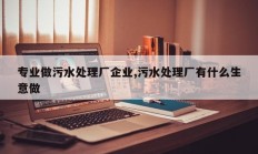 专业做污水处理厂企业,污水处理厂有什么生意做