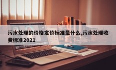 污水处理的价格定价标准是什么,污水处理收费标准2021