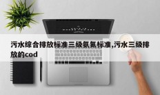 污水综合排放标准三级氨氮标准,污水三级排放的cod