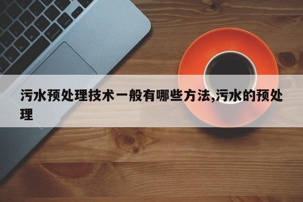 污水预处理技术一般有哪些方法,污水的预处理