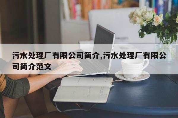 污水处理厂有限公司简介,污水处理厂有限公司简介范文