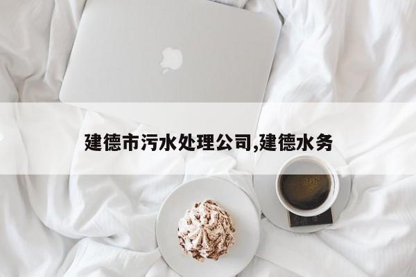 建德市污水处理公司,建德水务