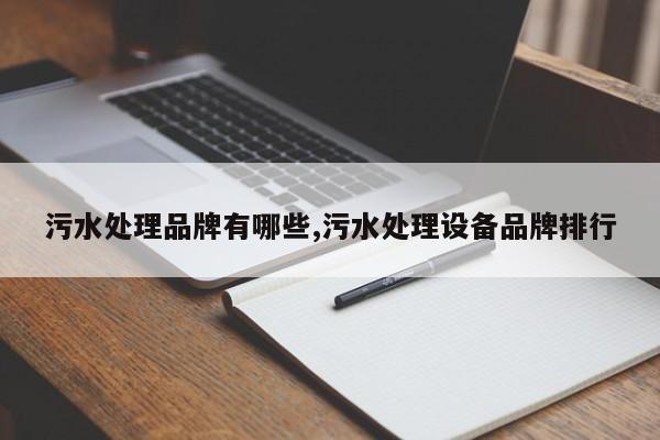 污水处理品牌有哪些,污水处理设备品牌排行