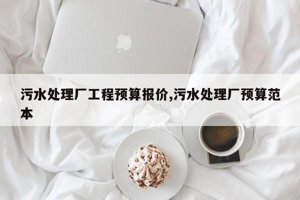 污水处理厂工程预算报价,污水处理厂预算范本