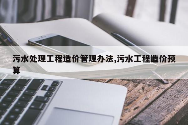 污水处理工程造价管理办法,污水工程造价预算