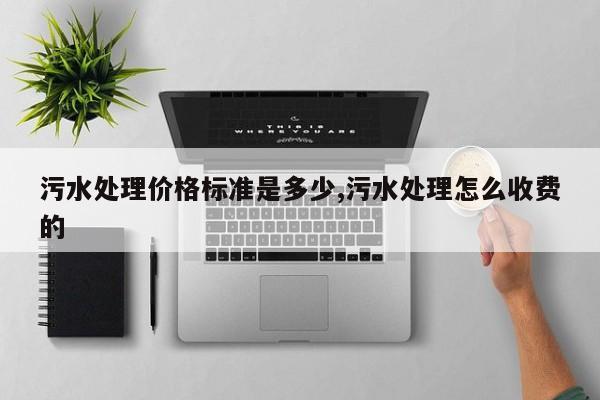 污水处理价格标准是多少,污水处理怎么收费的